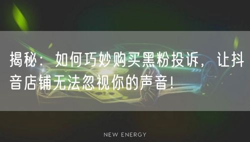 揭秘：如何巧妙购买黑粉投诉，让抖音店铺无法忽视你的声音！