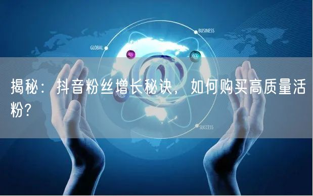 揭秘：抖音粉丝增长秘诀，如何购买高质量活粉?