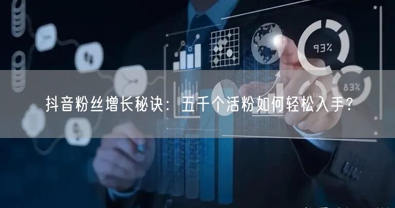 抖音粉丝增长秘诀：五千个活粉如何轻松入手？
