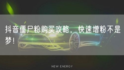 抖音僵尸粉购买攻略，快速增粉不是梦！