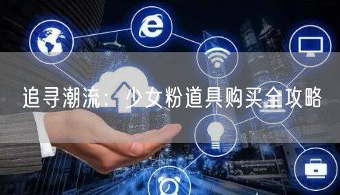 追寻潮流：少女粉道具购买全攻略