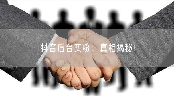 抖音后台买粉：真相揭秘！