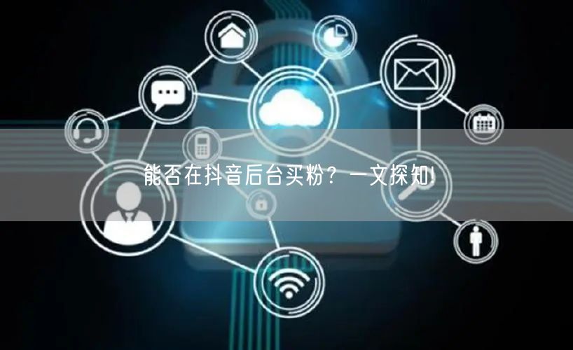 能否在抖音后台买粉？一文探知!