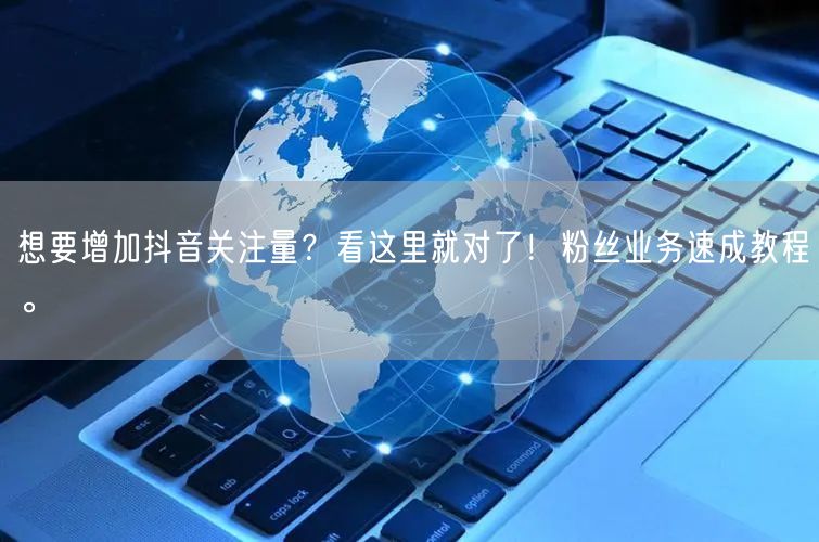 想要增加抖音关注量？看这里就对了！粉丝业务速成教程。