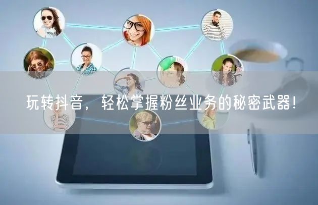 玩转抖音，轻松掌握粉丝业务的秘密武器！