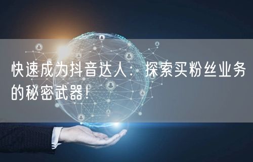 快速成为抖音达人：探索买粉丝业务的秘密武器！