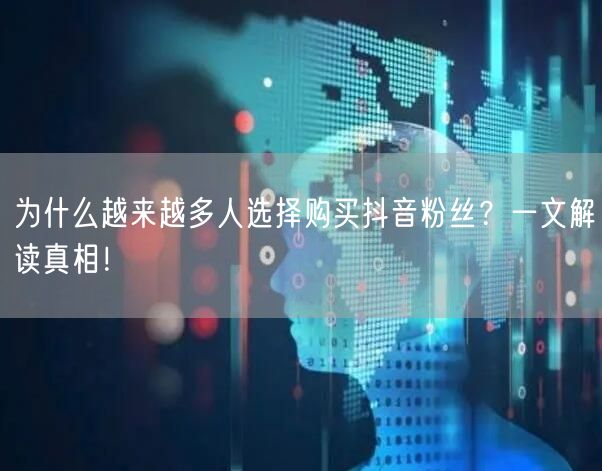 为什么越来越多人选择购买抖音粉丝？一文解读真相！