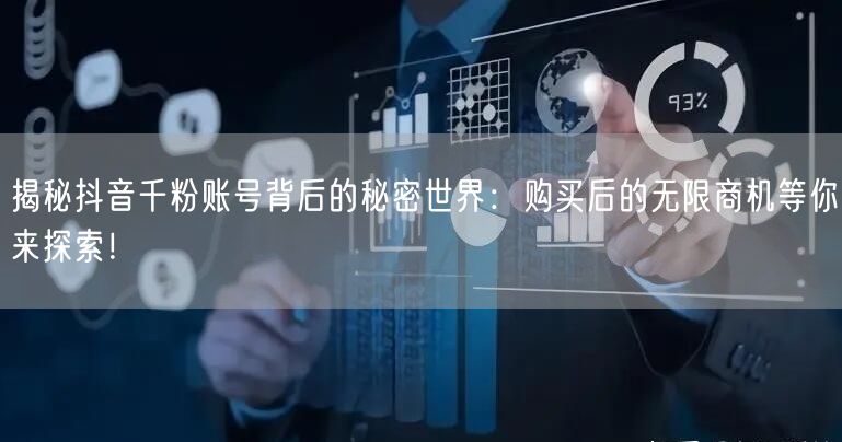 揭秘抖音千粉账号背后的秘密世界：购买后的无限商机等你来探索！