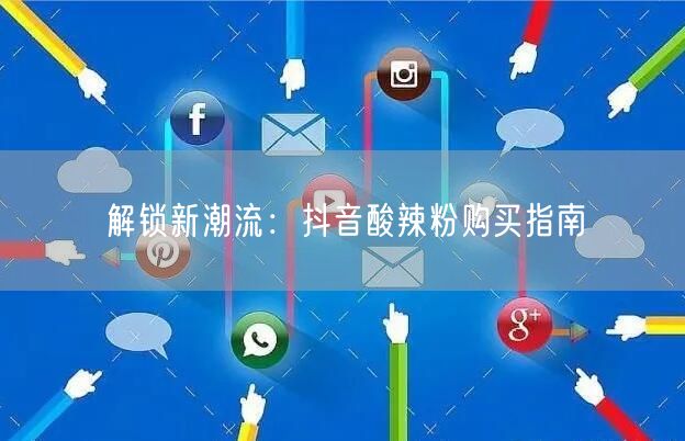 解锁新潮流：抖音酸辣粉购买指南