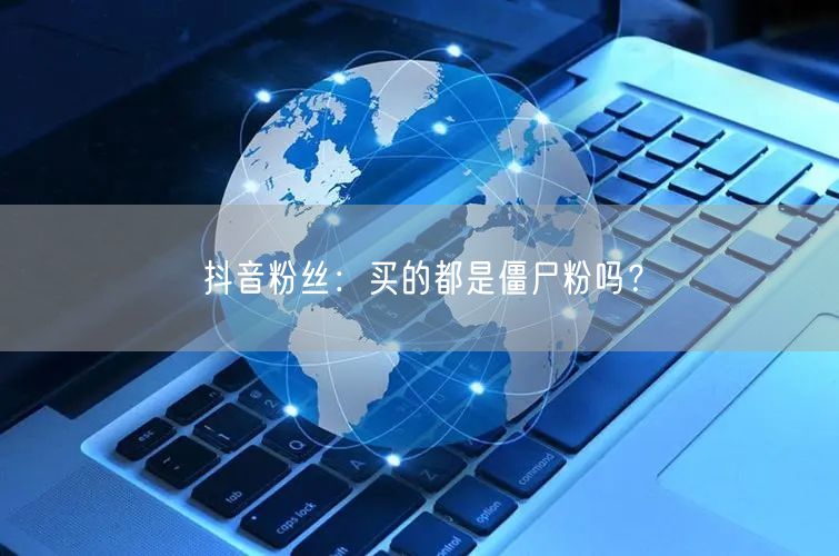 抖音粉丝：买的都是僵尸粉吗？