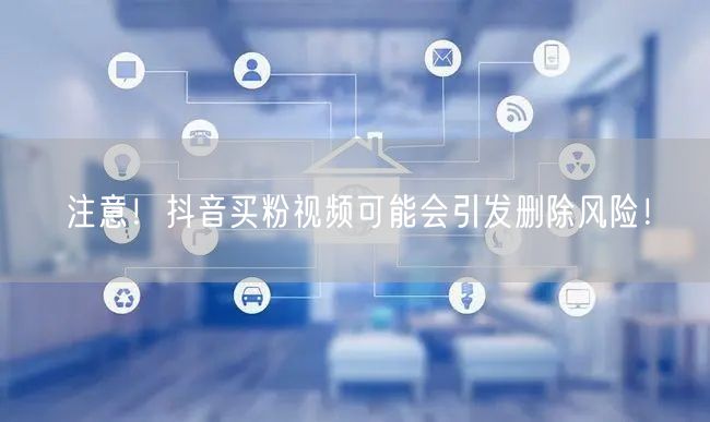 注意！抖音买粉视频可能会引发删除风险！