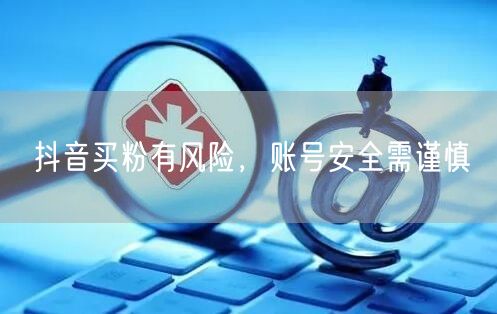 抖音买粉有风险，账号安全需谨慎