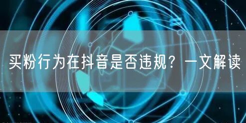 买粉行为在抖音是否违规？一文解读