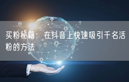 买粉秘籍：在抖音上快速吸引千名活粉的方法