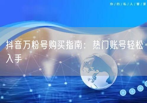 抖音万粉号购买指南：热门账号轻松入手