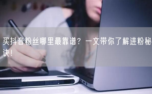 买抖音粉丝哪里最靠谱？一文带你了解进粉秘诀！