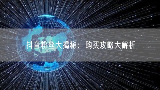抖音粉丝大揭秘：购买攻略大解析
