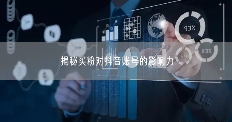 揭秘买粉对抖音账号的影响力