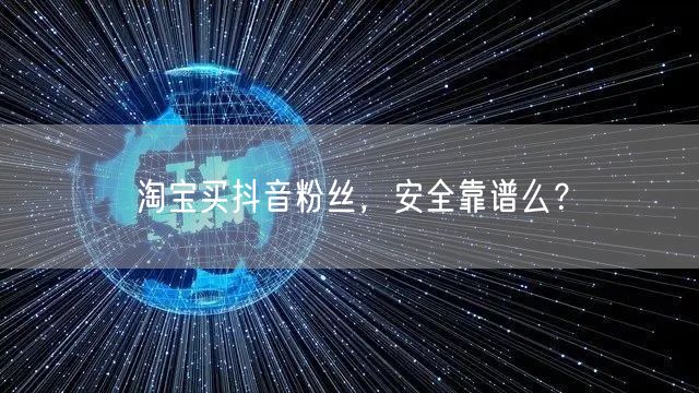 淘宝买抖音粉丝，安全靠谱么？