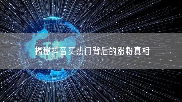 揭秘抖音买热门背后的涨粉真相