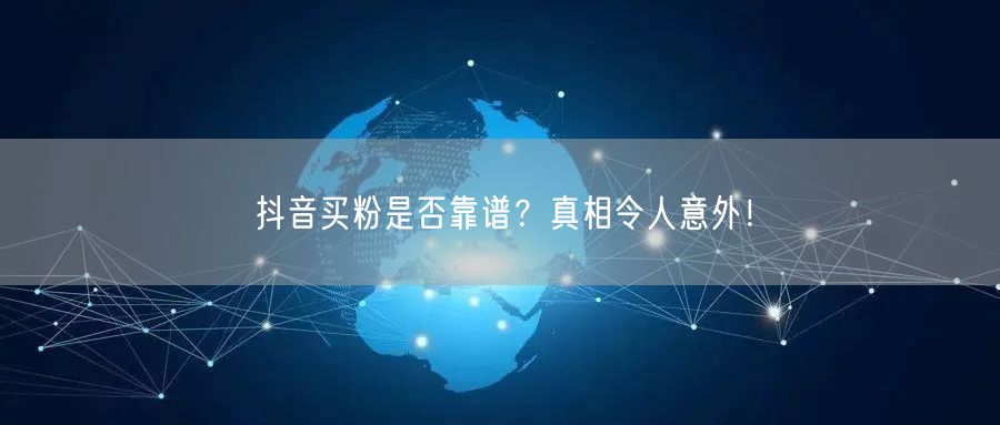 抖音买粉是否靠谱？真相令人意外！