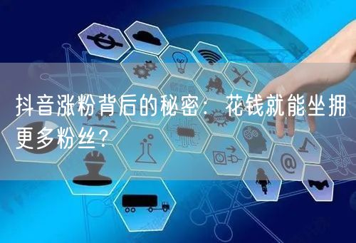 抖音涨粉背后的秘密：花钱就能坐拥更多粉丝？