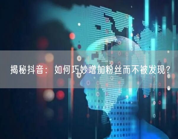揭秘抖音：如何巧妙增加粉丝而不被发现？