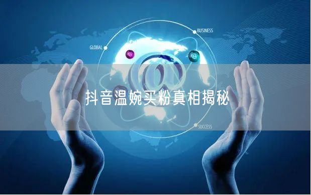 抖音温婉买粉真相揭秘