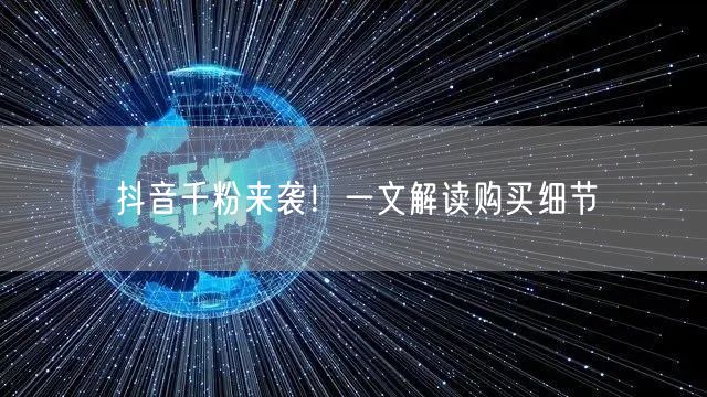 抖音千粉来袭！一文解读购买细节