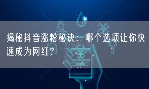 揭秘抖音涨粉秘诀：哪个选项让你快速成为网红？