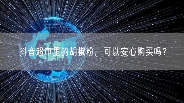 抖音超市里的胡椒粉，可以安心购买吗？