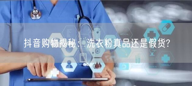 抖音购物揭秘：洗衣粉真品还是假货?