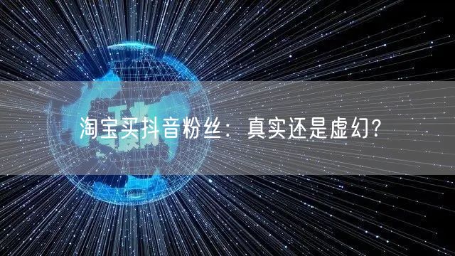 淘宝买抖音粉丝：真实还是虚幻？