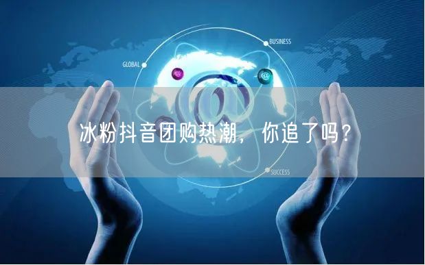 冰粉抖音团购热潮，你追了吗？