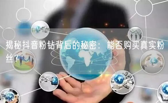 揭秘抖音粉钻背后的秘密：能否购买真实粉丝？