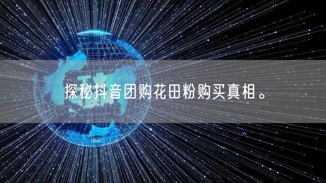 探秘抖音团购花田粉购买真相。