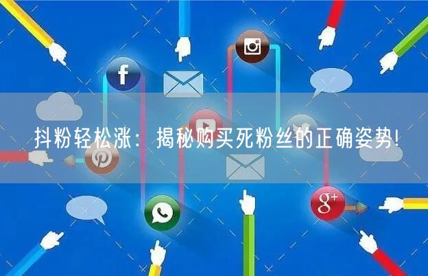 抖粉轻松涨：揭秘购买死粉丝的正确姿势!
