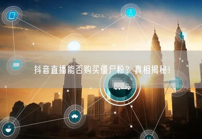 抖音直播能否购买僵尸粉？真相揭秘！