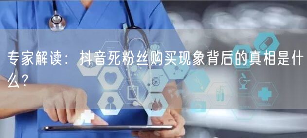 专家解读：抖音死粉丝购买现象背后的真相是什么？