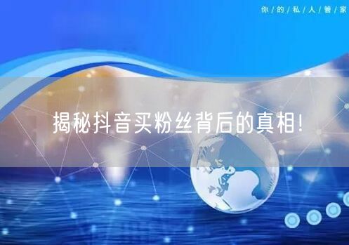 揭秘抖音买粉丝背后的真相！