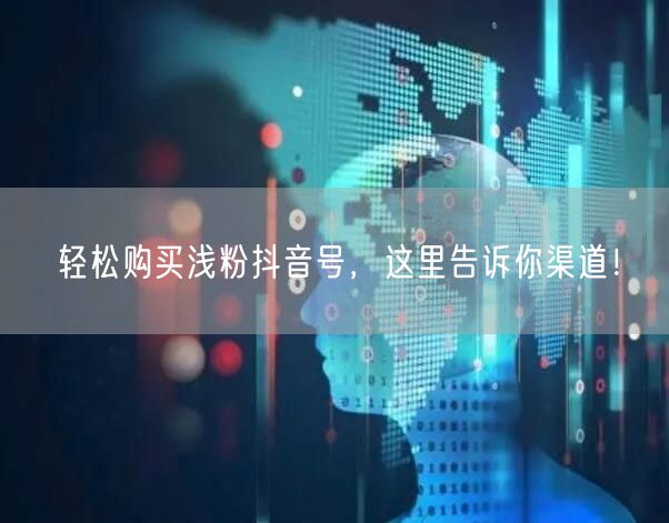 轻松购买浅粉抖音号，这里告诉你渠道！