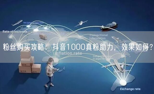 粉丝购买攻略：抖音1000真粉助力，效果如何？