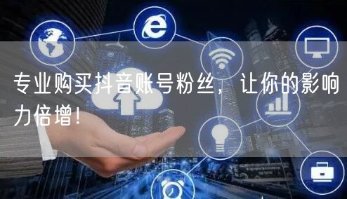 专业购买抖音账号粉丝，让你的影响力倍增！