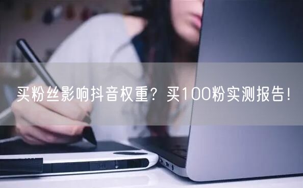 买粉丝影响抖音权重？买100粉实测报告！
