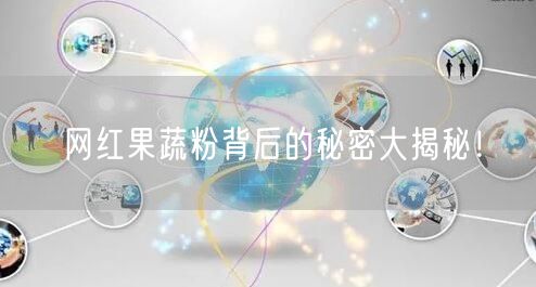 网红果蔬粉背后的秘密大揭秘！
