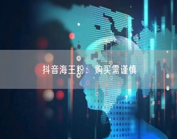 抖音海王粉：购买需谨慎