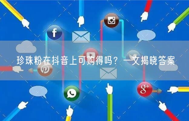 珍珠粉在抖音上可购得吗？一文揭晓答案