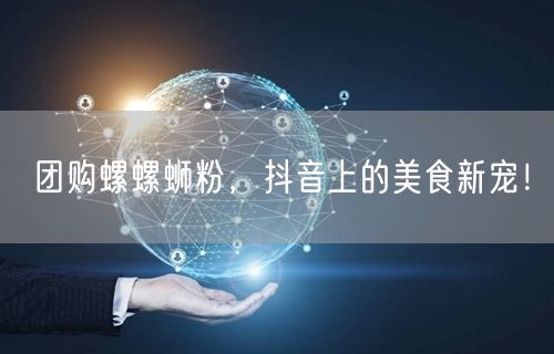 团购螺螺蛳粉，抖音上的美食新宠！