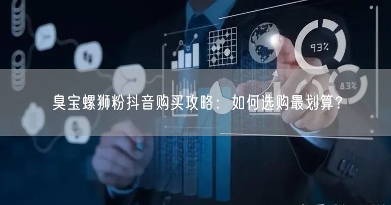 臭宝螺狮粉抖音购买攻略：如何选购最划算？