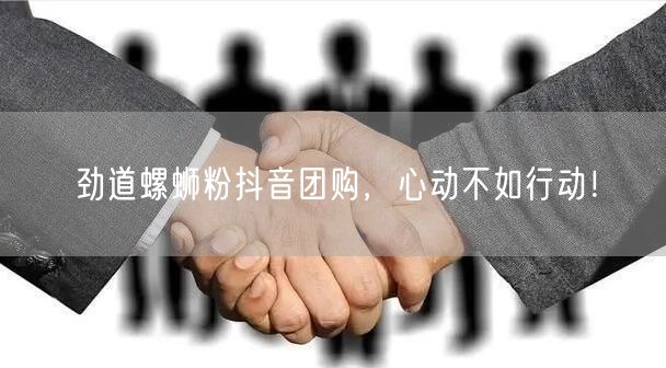 劲道螺蛳粉抖音团购，心动不如行动！